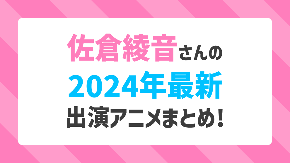 佐倉綾音さんの2024年最新出演アニメまとめ！