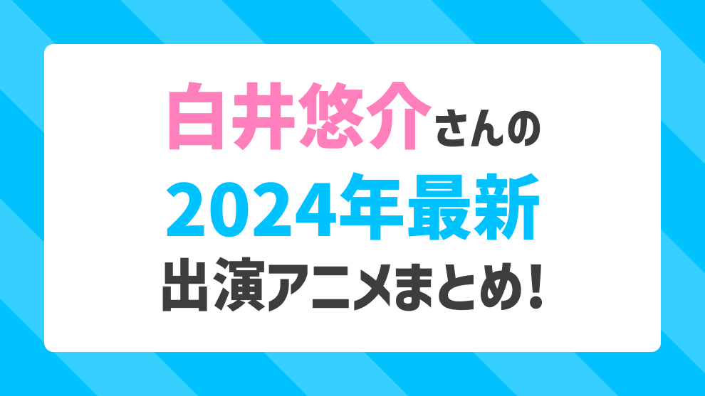 白井悠介さんの2024年最新出演アニメまとめ！